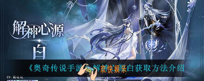 奥奇传说手游解神心源白怎么获得_解神心源白获取方法介绍