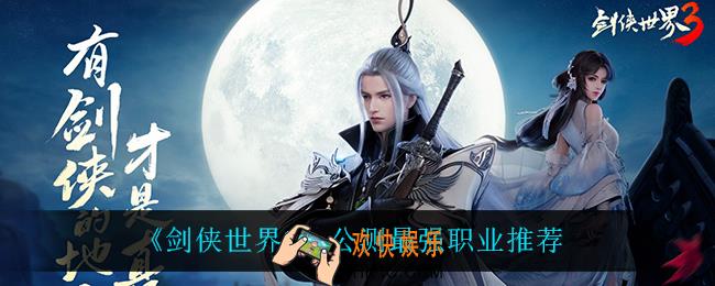 剑侠世界3什么职业最强_公测最强职业推荐