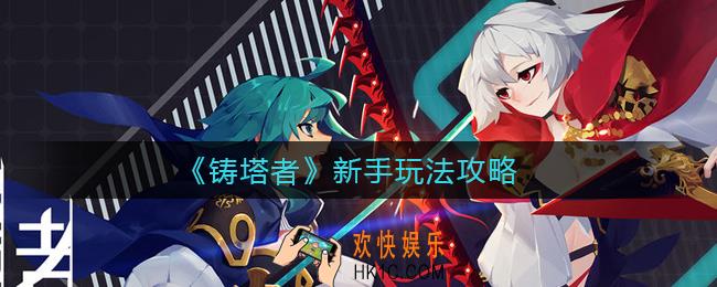 ​铸塔者新手怎么玩_​新手玩法攻略