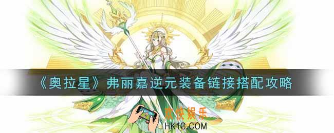 奥拉星手游弗丽嘉逆元装备链接怎么搭配_弗丽嘉逆元装备搭配攻略