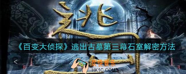 百变大侦探逃出古墓第三幕石室怎么解密_逃出古墓第三幕石室解密方法