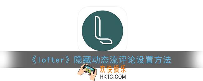 lofter怎么隐藏动态流评论_老福特隐藏动态流评论设置方法