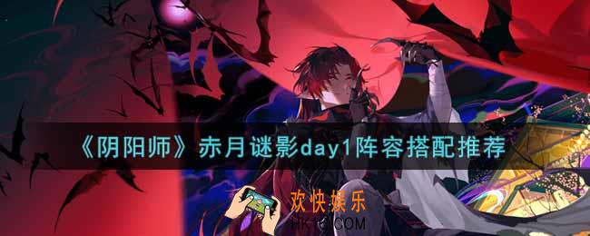 阴阳师赤月谜影day1阵容怎么搭配_赤月谜影day1阵容搭配推荐