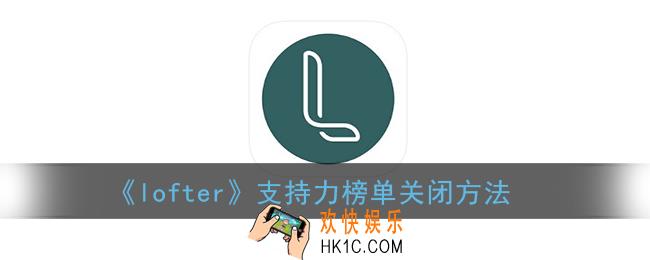 lofter支持力榜单怎么关_老福特支持力榜单关闭方法