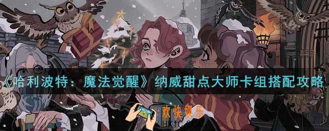 哈利波特魔法觉醒纳威甜点大师卡组怎么搭配_纳威甜点大师卡组搭配攻略
