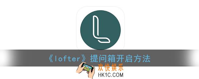lofter提问箱怎么开_老福特提问箱开启方法