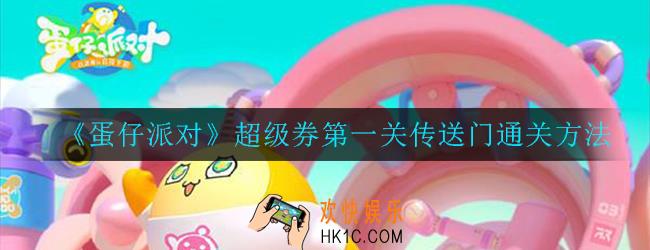 蛋仔派对超级券第一关传送门怎么过_通关方法分享