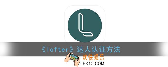 lofter怎么认证达人_老福特达人认证条件