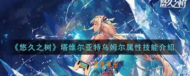 悠久之树塔维尔亚特乌姆尔怎么样_塔维尔亚特乌姆尔属性技能介绍