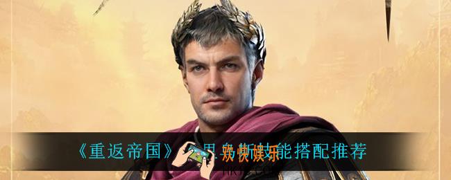 重返帝国尤里乌斯技能怎么搭配_尤里乌斯技能搭配推荐