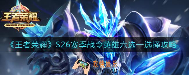 王者荣耀S26赛季战令英雄六选一怎么选_S26赛季战令英雄六选一选择攻略