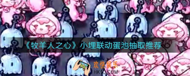牧羊人之心小埋联动蛋池有哪些_小埋联动蛋池抽什么