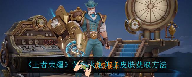 王者荣耀黄忠火炮绅士皮肤怎么获得_黄忠火炮绅士皮肤获取方法
