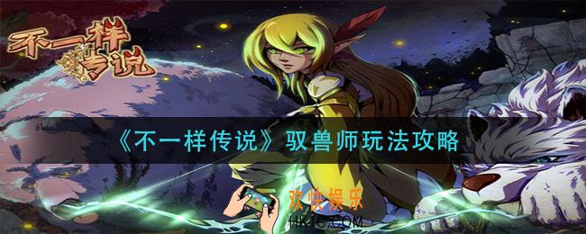 不一样传说驭兽师怎么玩_驭兽师玩法攻略