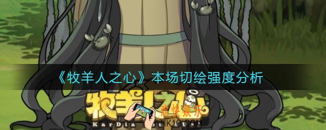 牧羊人之心本场切绘怎么样_本场切绘强度分析