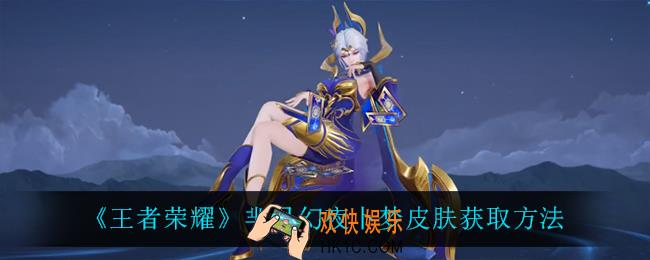 王者荣耀芈月幻夜卜梦皮肤怎么获得_芈月幻夜卜梦皮肤获取方法