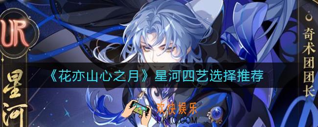 花亦山心之月星河四艺怎么选_星河四艺选择推荐