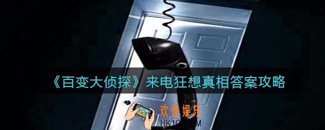 百变大侦探来电狂想凶手是谁_来电狂想剧本凶手真相答案攻略