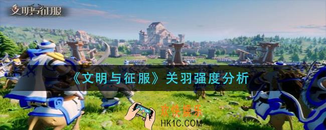 文明与征服关羽怎么样_关羽强度分析