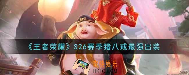 王者荣耀S26赛季猪八戒怎么出装最强_S26赛季猪八戒最强出装