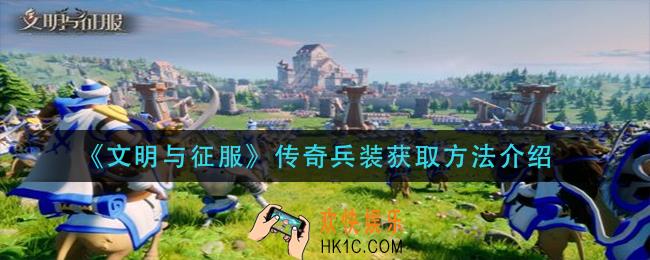 文明与征服传奇兵装怎么获得_传奇兵装获取方法介绍