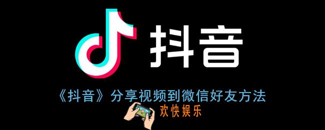 抖音视频怎么分享给微信好友_抖音分享视频到微信好友方法