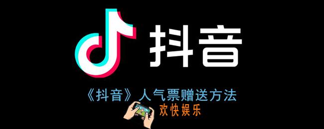抖音怎么送人气票_抖音人气票赠送方法