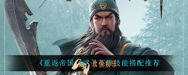 重返帝国武圣技能怎么搭配_武圣英雄技能搭配推荐