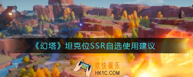 幻塔坦克位SSR自选怎么用_坦克位SSR自选使用建议