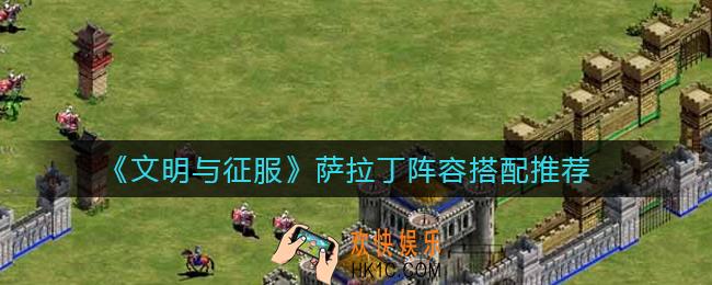 文明与征服萨拉丁阵容怎么搭配_萨拉丁阵容搭配推荐