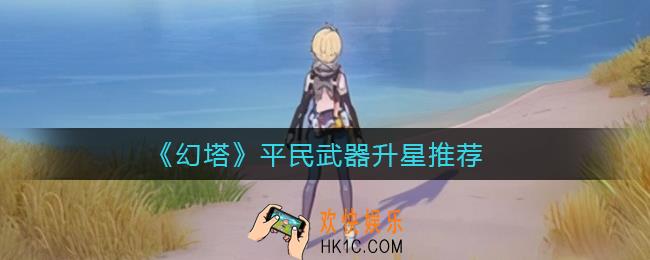 幻塔平民武器升星怎么玩_平民武器升星推荐