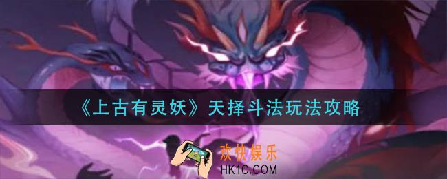上古有灵妖天择斗法怎么玩_天择斗法玩法攻略