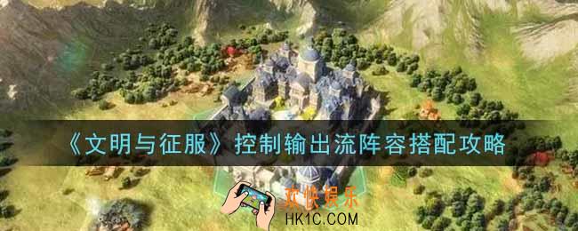 文明与征服控制输出流阵容怎么搭配_控制输出流阵容搭配攻略