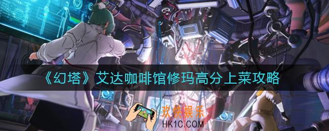 幻塔艾达咖啡馆修玛上菜选什么_艾达咖啡馆修玛高分上菜攻略