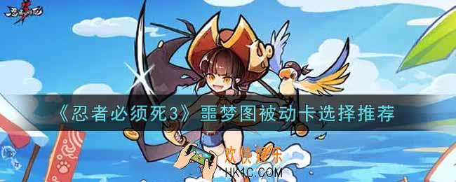 忍者必须死3噩梦图被动卡怎么选_噩梦图被动卡选择推荐