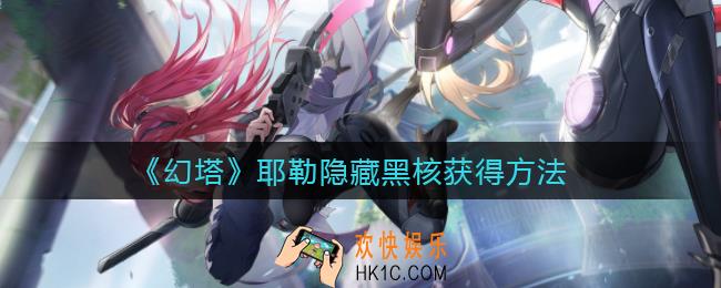 幻塔耶勒隐藏黑核怎么获取_耶勒隐藏黑核获得方法