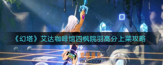幻塔四枫院羽怎么上菜得分高_艾达咖啡馆四枫院羽高分上菜攻略