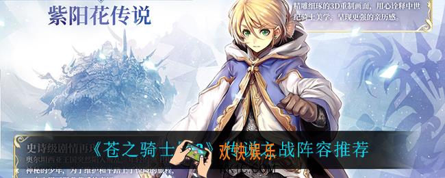 苍之骑士团2传说之战怎么搭配阵容_传说之战阵容推荐