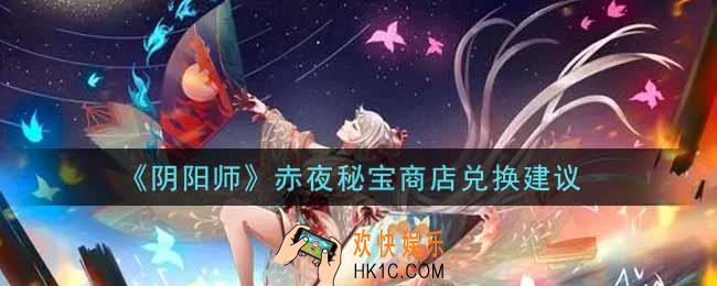 阴阳师赤夜秘宝商店换什么好_赤夜秘宝商店兑换建议