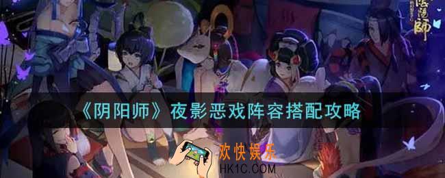 阴阳师夜影恶戏阵容怎么搭配_夜影恶戏阵容搭配攻略