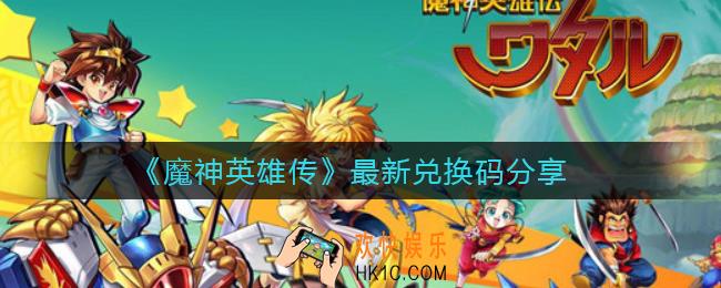 魔神英雄传最新兑换码有哪些_最新兑换码分享
