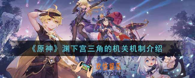原神渊下宫三角的机关怎么玩_渊下宫三角的机关机制介绍