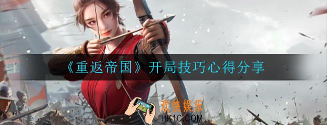 重返帝国开局有哪些技巧_技巧心得分享