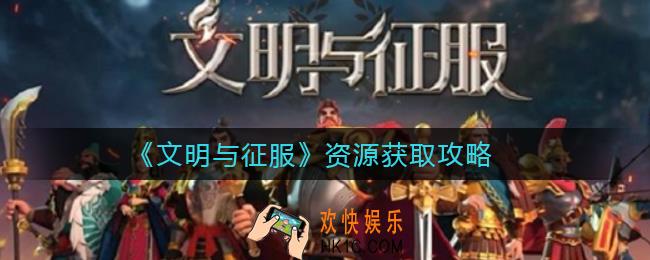 文明与征服资源怎么获取_资源获取攻略