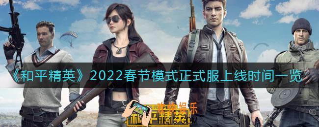 和平精英2022春节模式什么时候上线正式服_春节模式正式服上线时间一览2022