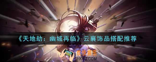 天地劫幽城再临云襄饰品用什么好_云襄饰品搭配推荐