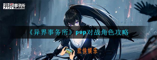 异界事务所pvp怎么打人机_对战角色攻略