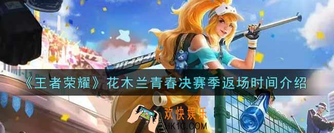 王者荣耀花木兰青春决赛季什么时候返场2022_花木兰青春决赛季返场时间介绍