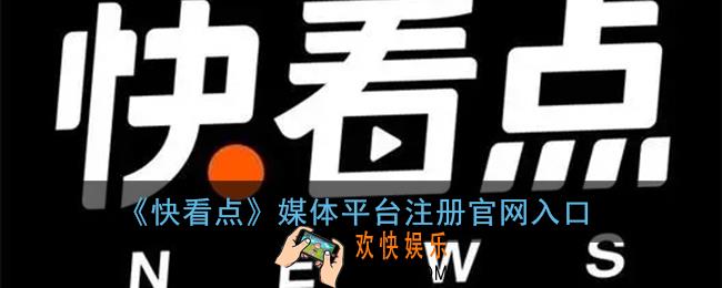 快看点媒体平台注册官网_快看点自媒体平台入驻口