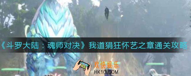 斗罗大陆魂师对决我道狷狂怀艺之章怎么过_我道狷狂怀艺之章通关攻略